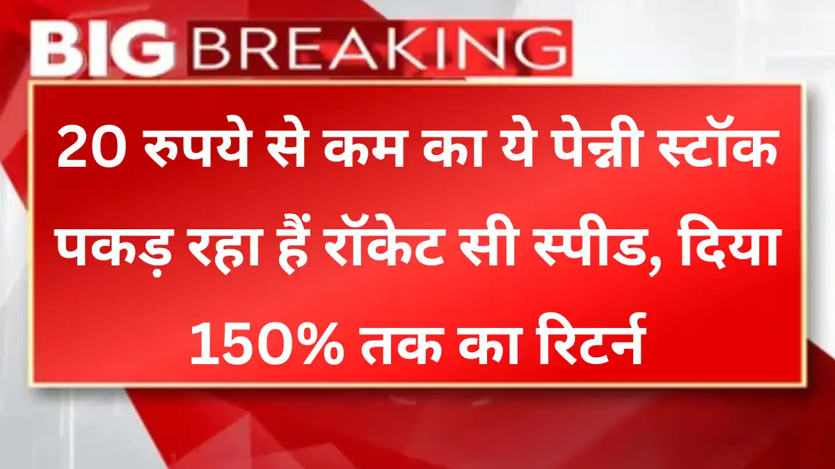 20 रुपये से कम का ये Penny Stock पकड़ रहा हैं रॉकेट सी स्पीड, दिया 150% तक का रिटर्न