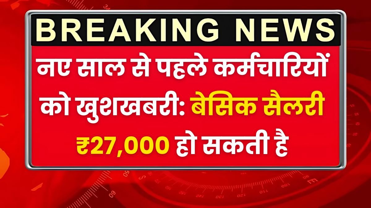 नए साल से पहले कर्मचारियों को खुशखबरी: बेसिक सैलरी ₹27,000 हो सकती है